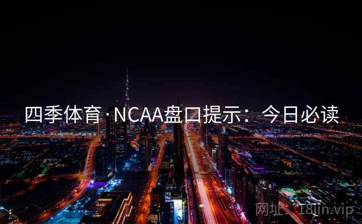 四季体育·NCAA盘口提示：今日必读