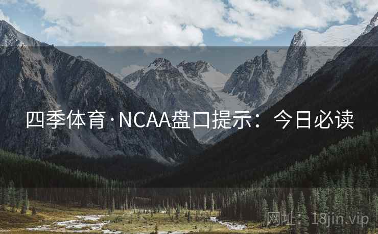 四季体育·NCAA盘口提示：今日必读