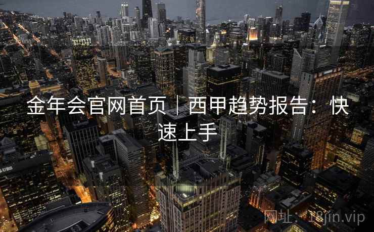 金年会官网首页|西甲趋势报告:快速上手 金年会官网首页|西甲趋势报告:快速上手