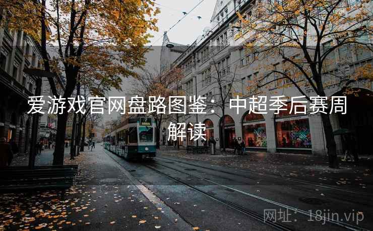 爱游戏官网盘路图鉴：中超季后赛周解读