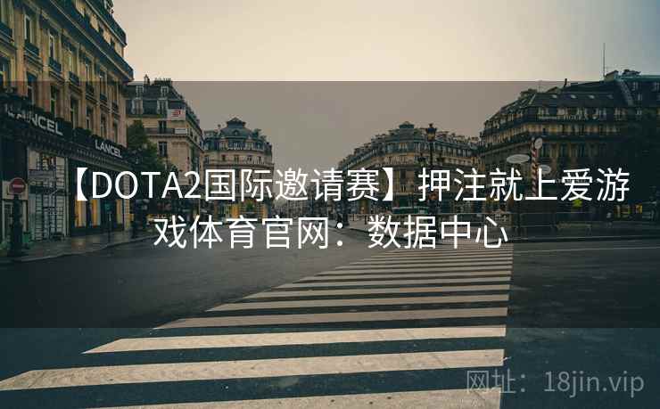 【DOTA2国际邀请赛】押注就上爱游戏体育官网：数据中心
