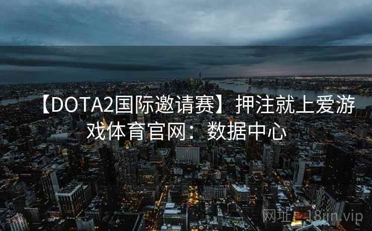 【DOTA2国际邀请赛】押注就上爱游戏体育官网：数据中心
