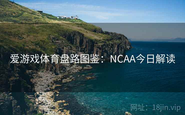 爱游戏体育盘路图鉴:NCAA今日解读 爱游戏体育盘路图鉴:NCAA今日解读